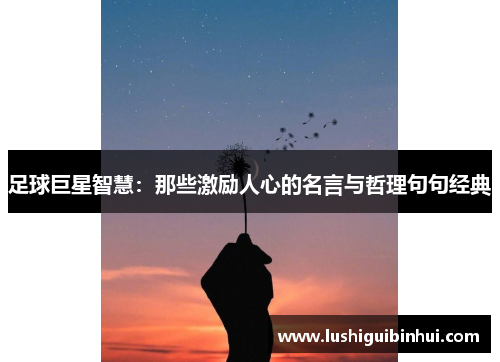 足球巨星智慧：那些激励人心的名言与哲理句句经典