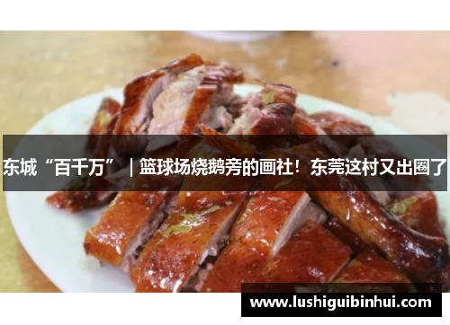 东城“百千万”｜篮球场烧鹅旁的画社！东莞这村又出圈了