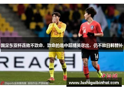 国足东亚杯连败不致命，致命的是中超精英尽出，仍不敌日韩替补