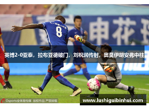 英博2-0亚泰，拉布亚德破门，刘祝润传射，奥莫伊胡安弗中柱