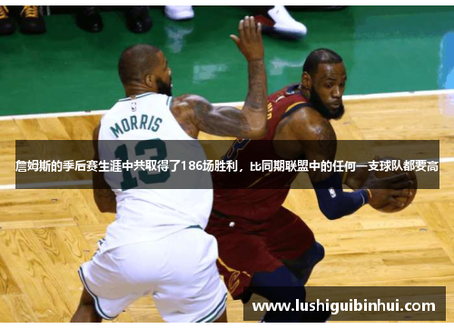 詹姆斯的季后赛生涯中共取得了186场胜利，比同期联盟中的任何一支球队都要高
