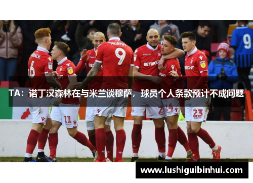 TA:诺丁汉森林在与米兰谈穆萨,球员个人条款预计不成问题